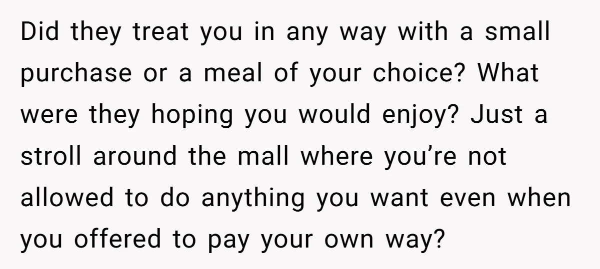 Did they treat you in any way with a small purchase or a meal of your choice? What were they hoping you would enjoy? Just a stroll around the mall...