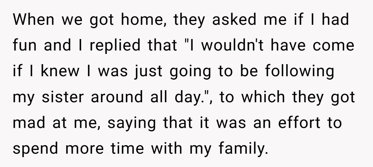 When we got home, they asked me if I had fun and I replied that "I wouldn't have come if I knew I was just going to be following my...