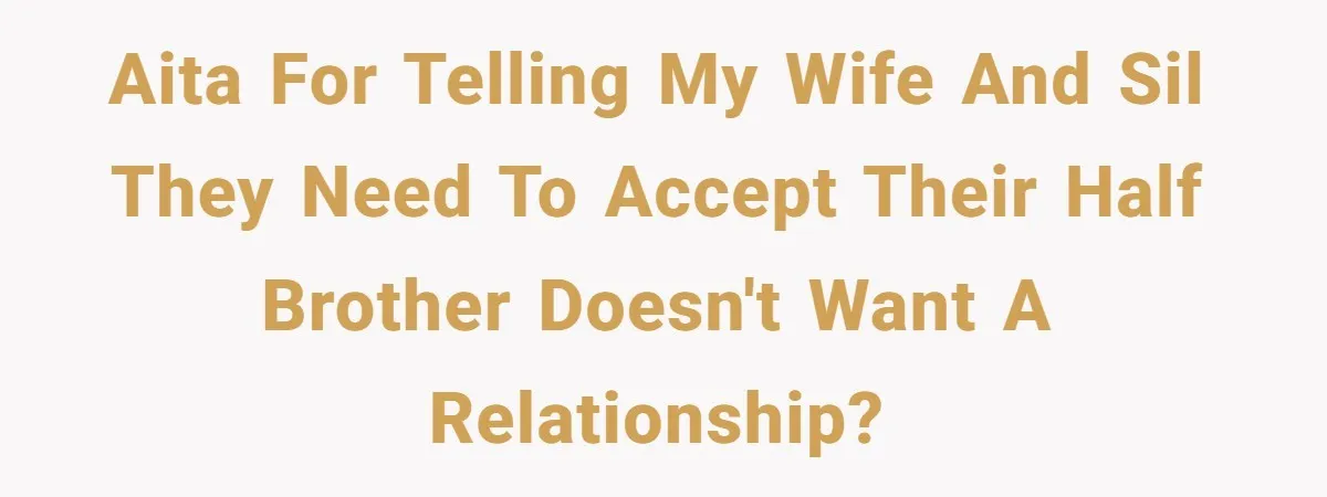 AITA for telling my wife and SIL they need to accept their half brother doesn't want a relationship?