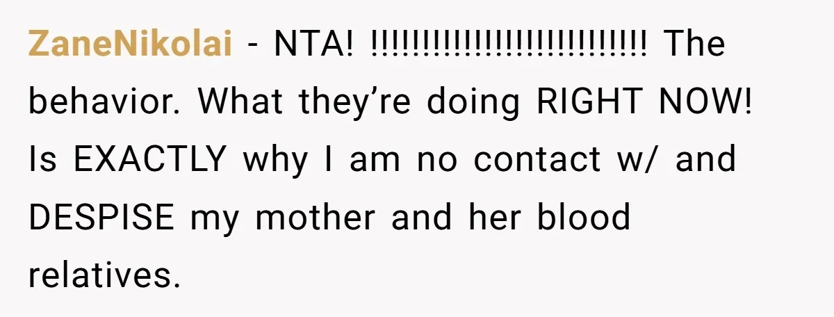 ZaneNikolai − NTA! !!!!!!!!!!!!!!!!!!!!!!!!!!! The behavior. What they’re doing RIGHT NOW! Is EXACTLY why I am no contact w/ and DESPISE my mother and her blood relatives.