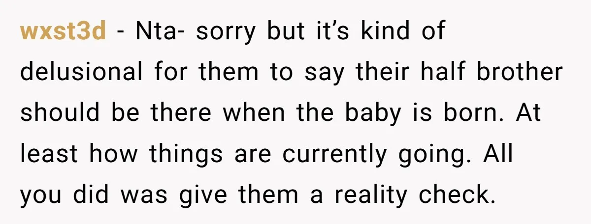wxst3d − Nta- sorry but it’s kind of delusional for them to say their half brother should be there when the baby is born. At least how things are currently...