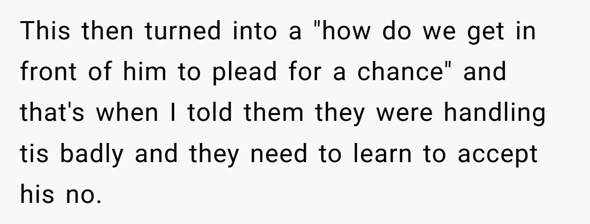 This then turned into a "how do we get in front of him to plead for a chance" and that's when I told them they were handling tis badly and...