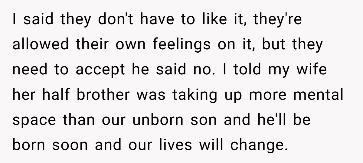 I said they don't have to like it, they're allowed their own feelings on it, but they need to accept he said no. I told my wife her half brother...