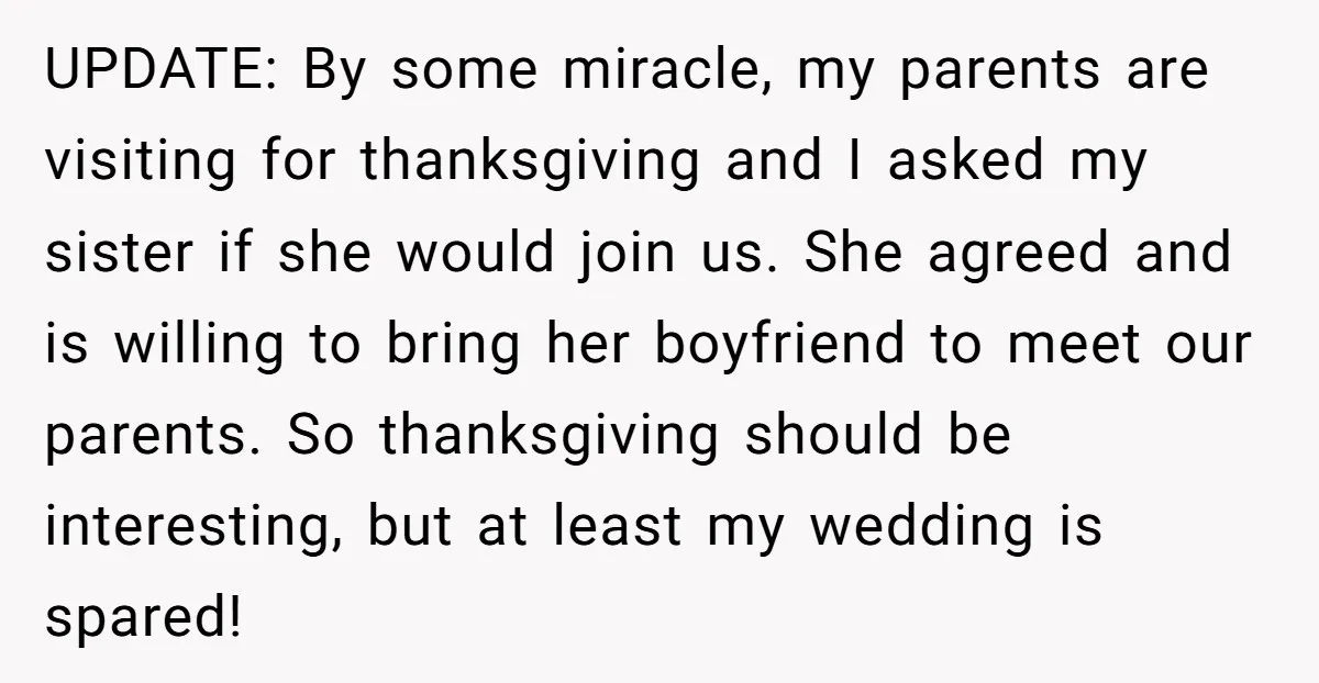 UPDATE: By some miracle, my parents are visiting for thanksgiving and I asked my sister if she would join us. She agreed and is willing to bring her boyfriend to...