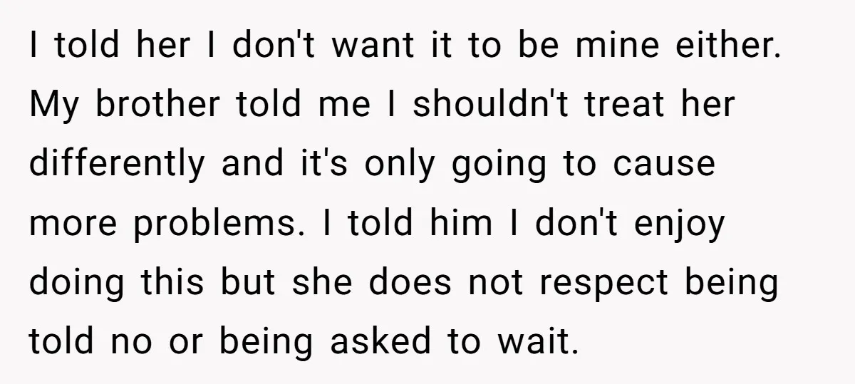 I told her I don't want it to be mine either. My brother told me I shouldn't treat her differently and it's only going to cause more problems. I told...