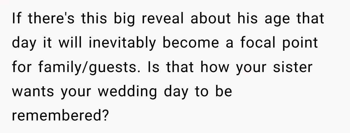 If there's this big reveal about his age that day it will inevitably become a focal point for family/guests. Is that how your sister wants your wedding day to be...