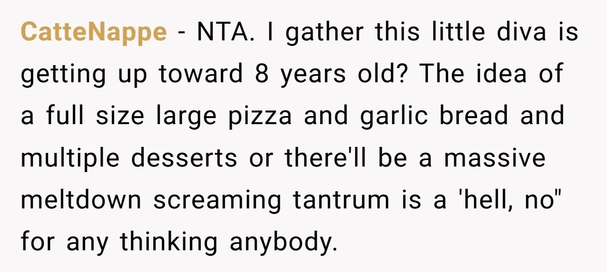 CatteNappe − NTA. I gather this little diva is getting up toward 8 years old? The idea of a full size large pizza and garlic bread and multiple desserts or...