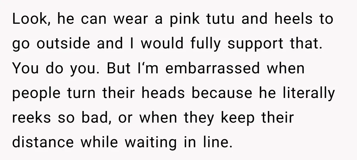 Look, he can wear a pink tutu and heels to go outside and I would fully support that. You do you. But I‘m embarrassed when people turn their heads because...