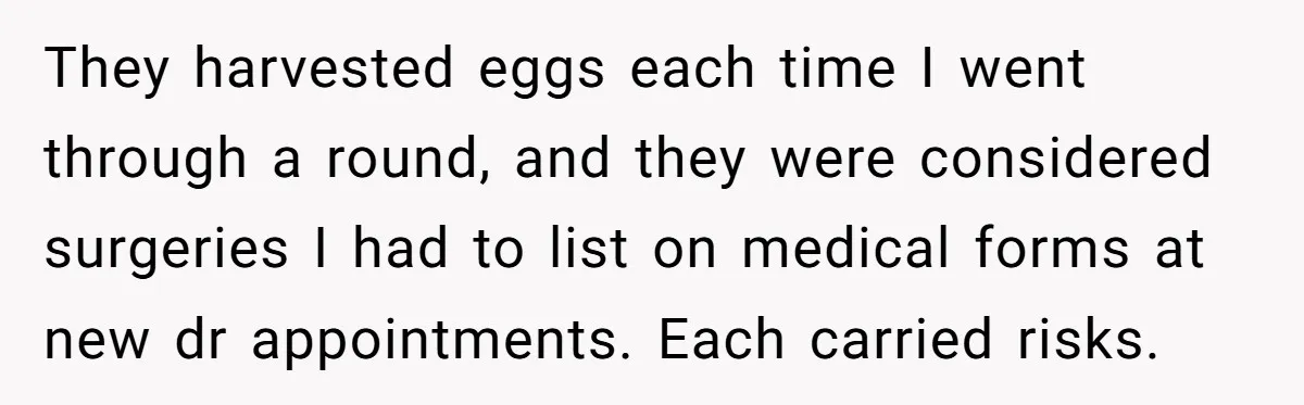 They harvested eggs each time I went through a round, and they were considered surgeries I had to list on medical forms at new dr appointments. Each carried risks.