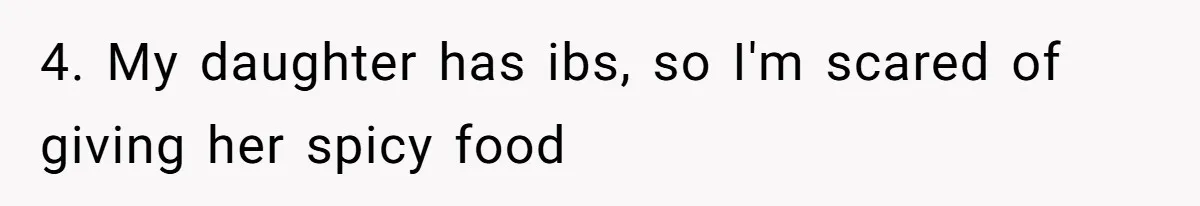 4. My daughter has ibs, so I'm scared of giving her spicy food