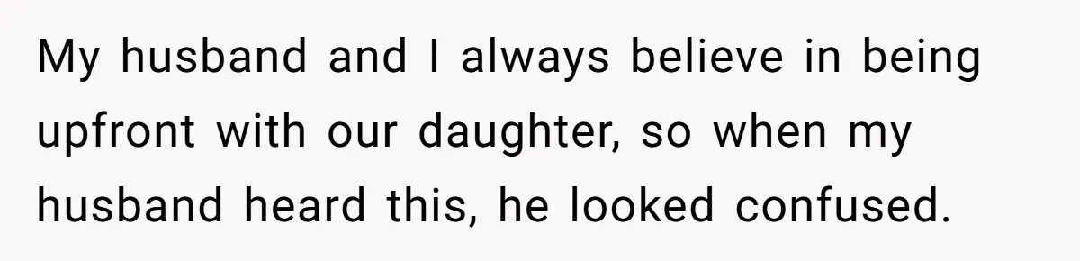 My husband and I always believe in being upfront with our daughter, so when my husband heard this, he looked confused.