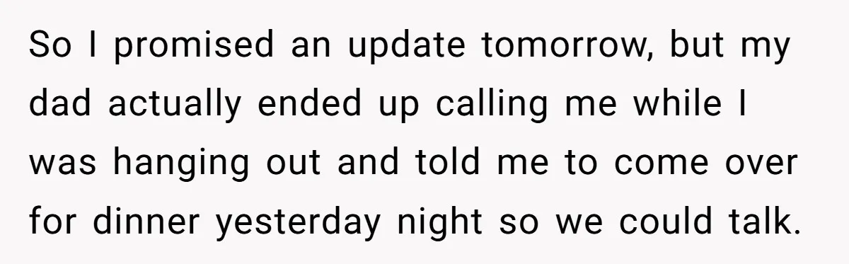 So I promised an update tomorrow, but my dad actually ended up calling me while I was hanging out and told me to come over for dinner yesterday night so...
