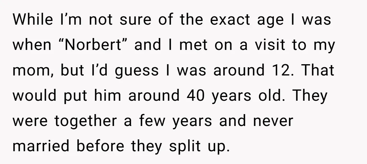 While I’m not sure of the exact age I was when “Norbert” and I met on a visit to my mom, but I’d guess I was around 12. That would...