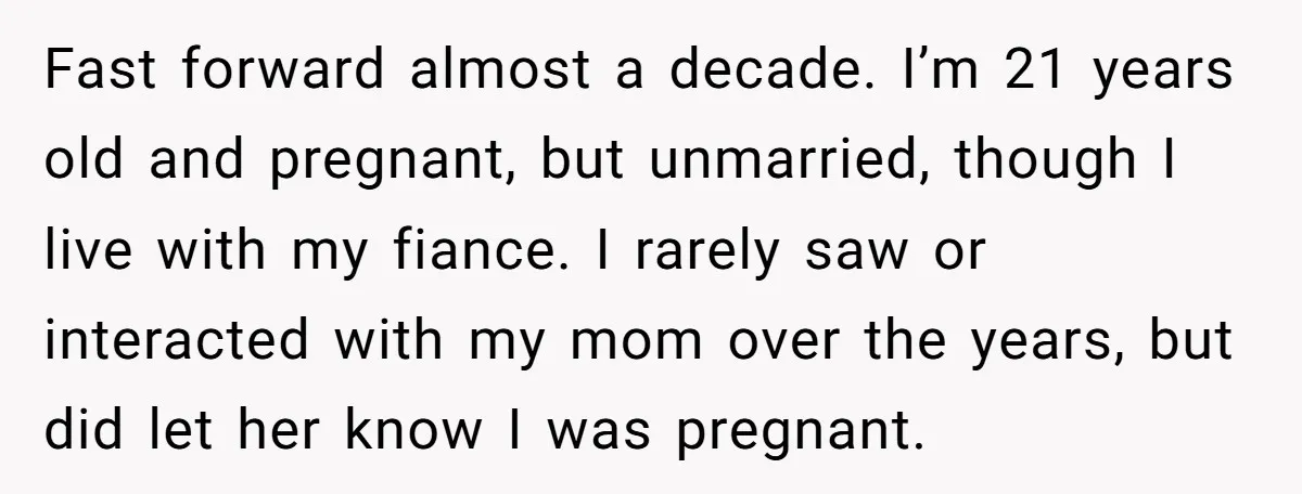 Fast forward almost a decade. I’m 21 years old and pregnant, but unmarried, though I live with my fiance. I rarely saw or interacted with my mom over the years,...