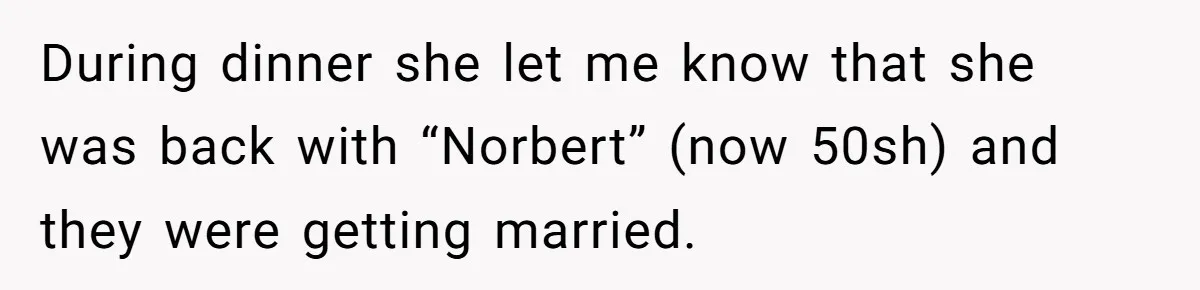 During dinner she let me know that she was back with “Norbert” (now 50sh) and they were getting married.