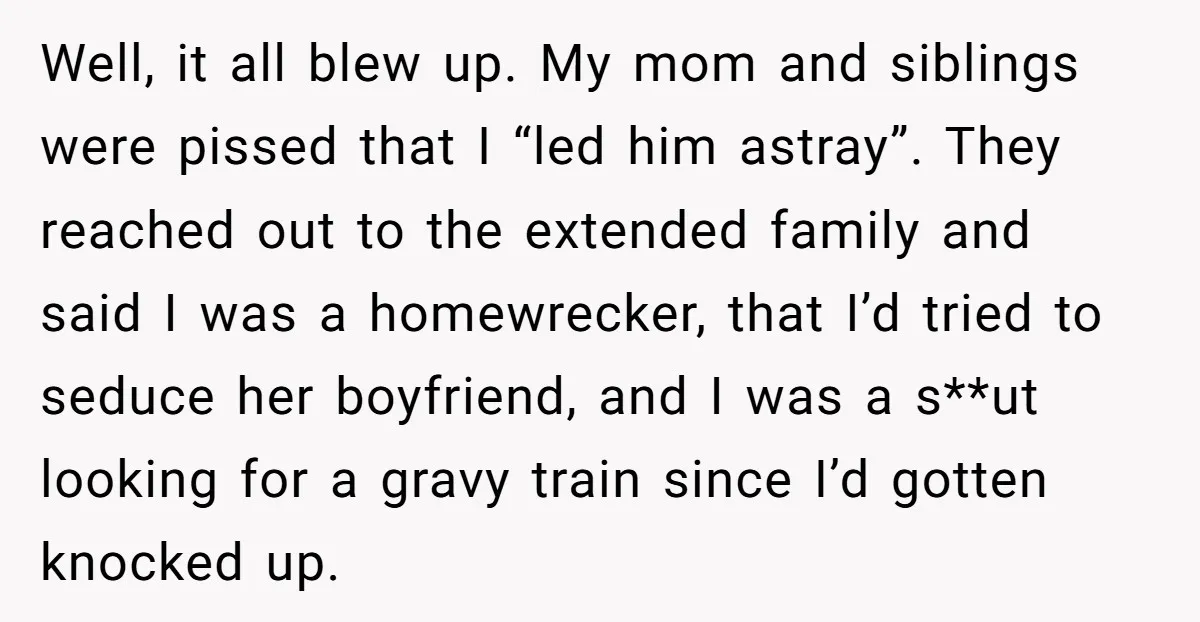Well, it all blew up. My mom and siblings were pissed that I “led him astray”. They reached out to the extended family and said I was a homewrecker, that...