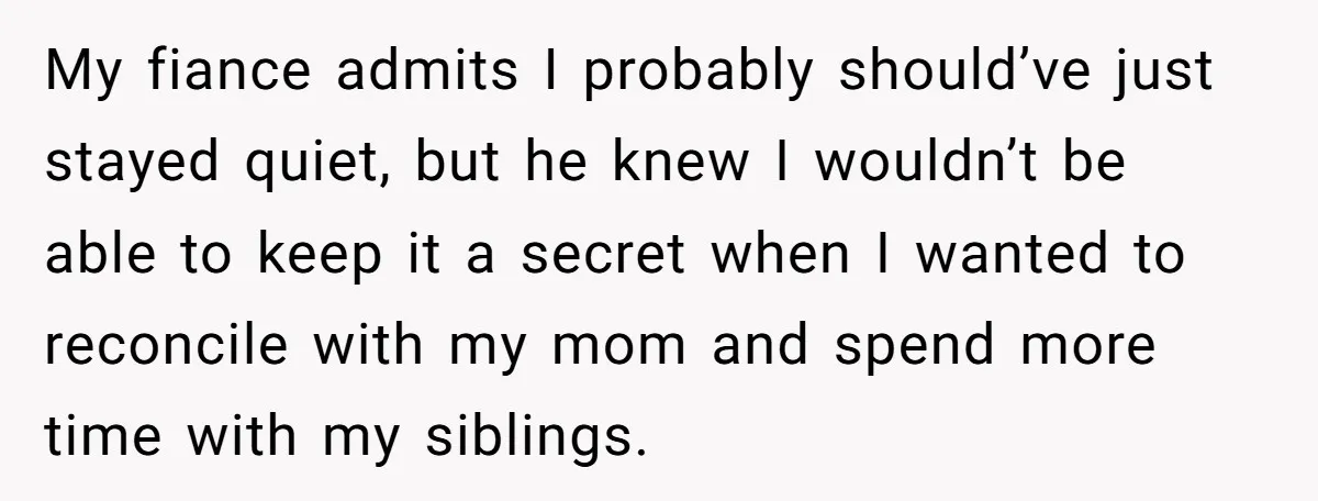 My fiance admits I probably should’ve just stayed quiet, but he knew I wouldn’t be able to keep it a secret when I wanted to reconcile with my mom and...