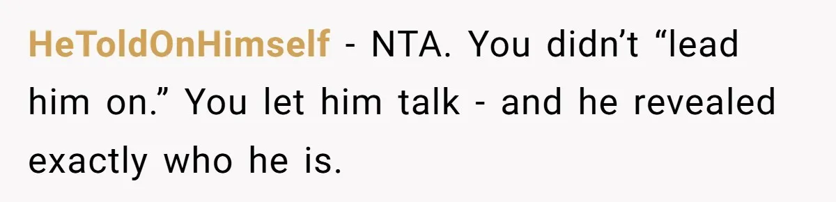HeToldOnHimself - NTA. You didn’t “lead him on.” You let him talk - and he revealed exactly who he is.