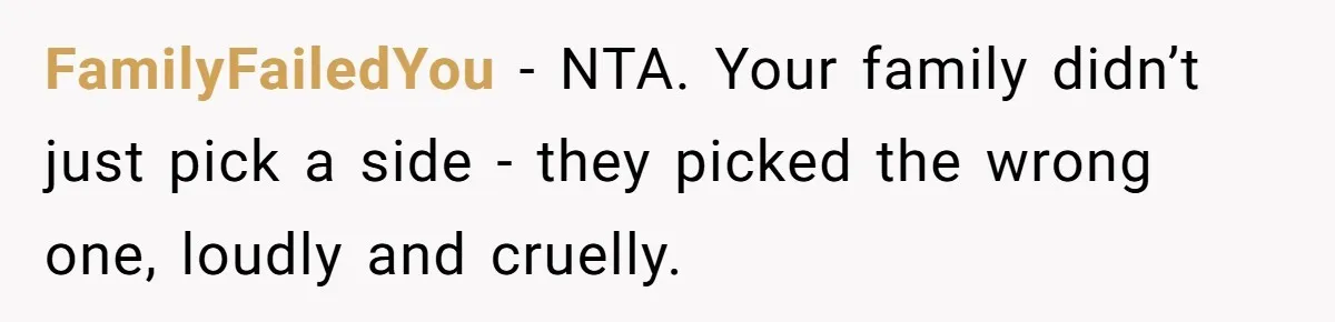 FamilyFailedYou - NTA. Your family didn’t just pick a side - they picked the wrong one, loudly and cruelly.