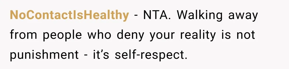 NoContactIsHealthy - NTA. Walking away from people who deny your reality is not punishment - it’s self-respect.