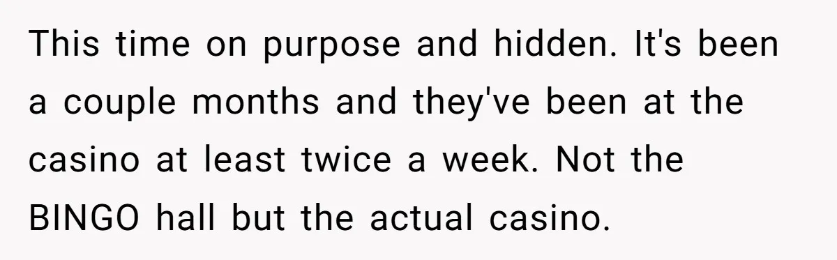 This time on purpose and hidden. It's been a couple months and they've been at the casino at least twice a week. Not the BINGO hall but the actual casino.