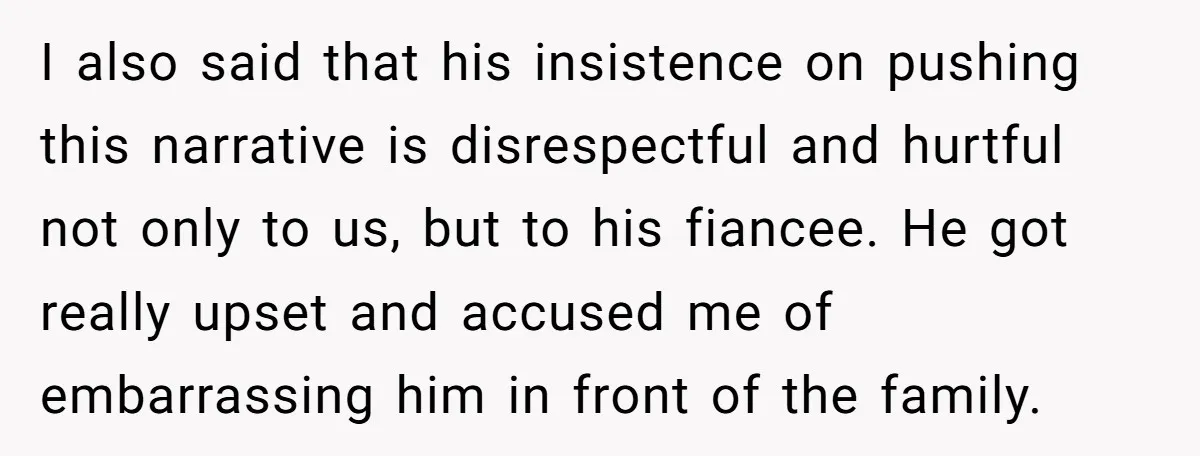 I also said that his insistence on pushing this narrative is disrespectful and hurtful not only to us, but to his fiancee. He got really upset and accused me of...