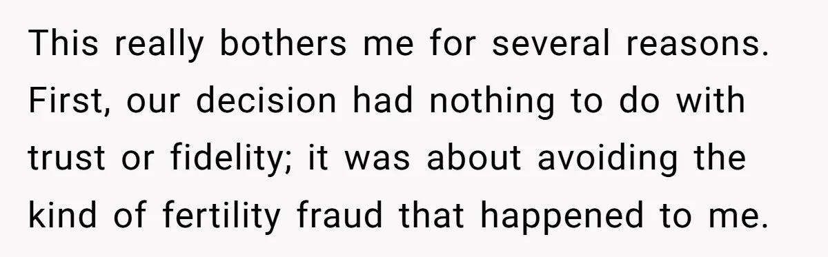 This really bothers me for several reasons. First, our decision had nothing to do with trust or fidelity; it was about avoiding the kind of fertility fraud that happened to...