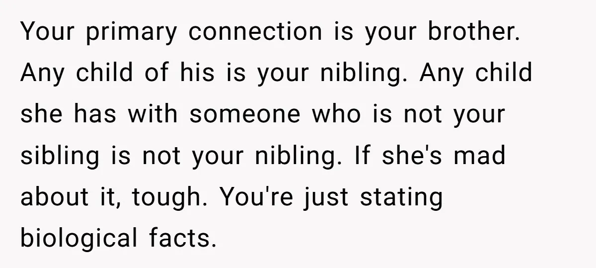 Your primary connection is your brother. Any child of his is your nibling. Any child she has with someone who is not your sibling is not your nibling. If she's...