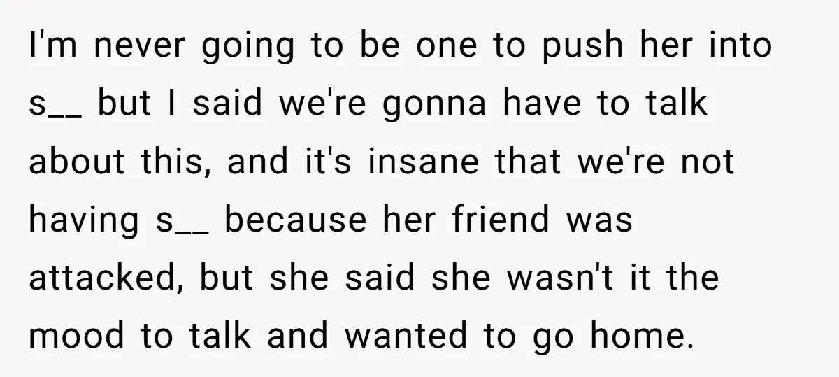 I'm never going to be one to push her into s__ but I said we're gonna have to talk about this, and it's insane that we're not having s__ because...