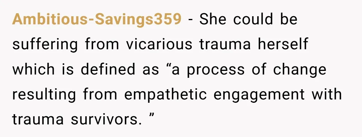 Ambitious-Savings359 − She could be suffering from vicarious trauma herself which is defined as “a process of change resulting from empathetic engagement with trauma survivors. ”