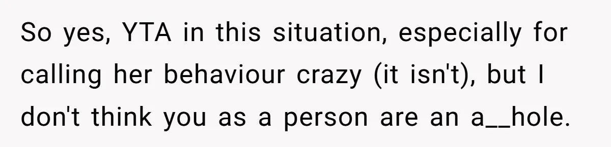 So yes, YTA in this situation, especially for calling her behaviour crazy (it isn't), but I don't think you as a person are an a__hole.