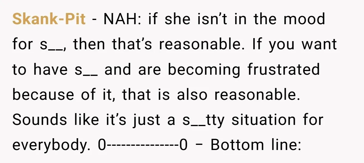 Skank-Pit − NAH: if she isn’t in the mood for s__, then that’s reasonable. If you want to have s__ and are becoming frustrated because of it, that is also...