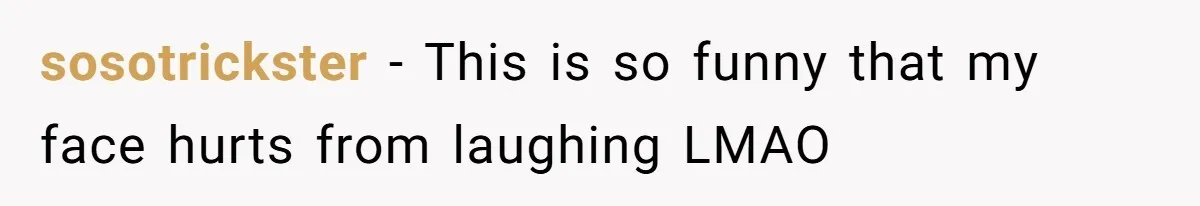 sosotrickster − This is so funny that my face hurts from laughing LMAO
