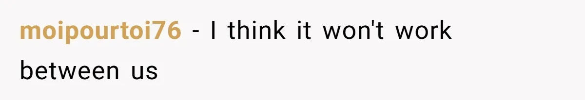 moipourtoi76 − I think it won't work between us