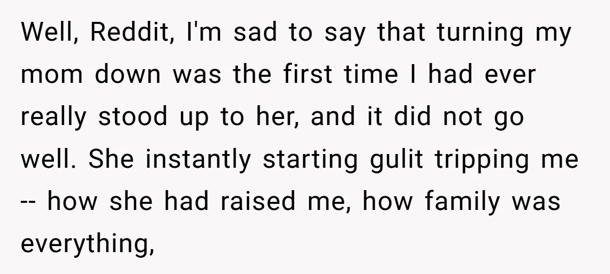 Well, Reddit, I'm sad to say that turning my mom down was the first time I had ever really stood up to her, and it did not go well. She...