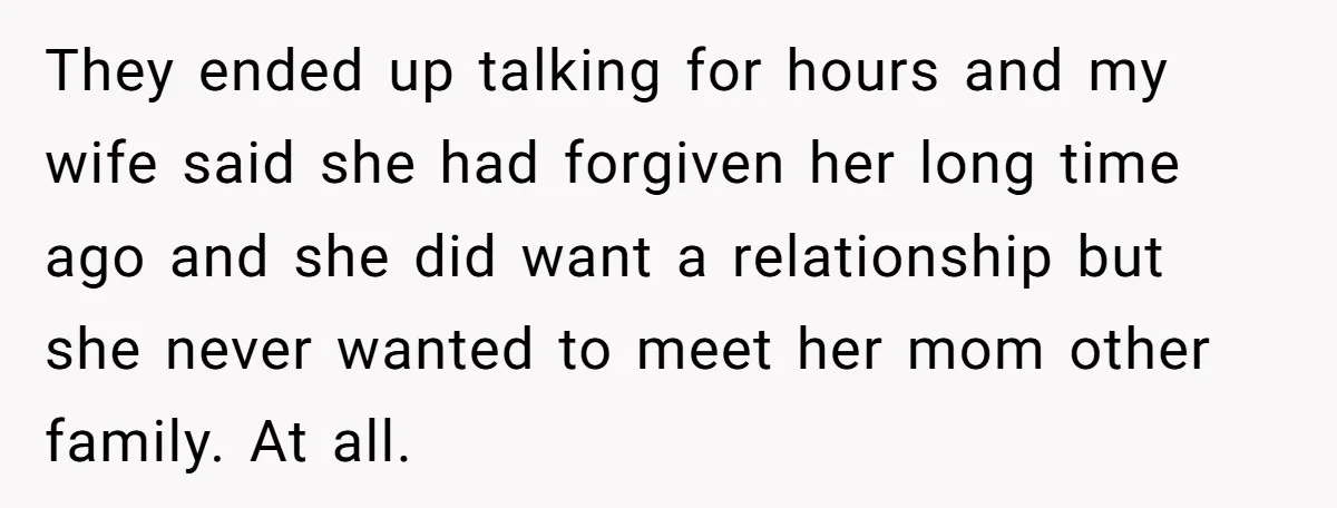 They ended up talking for hours and my wife said she had forgiven her long time ago and she did want a relationship but she never wanted to meet her...
