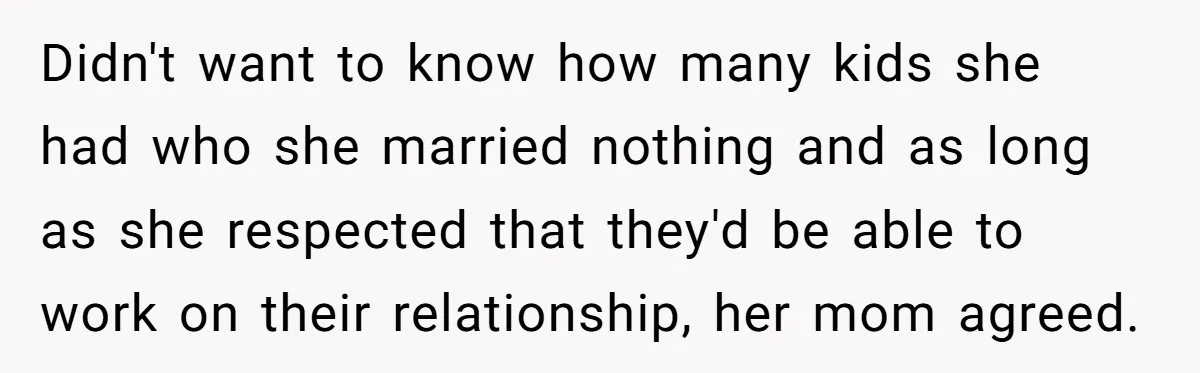 Didn't want to know how many kids she had who she married nothing and as long as she respected that they'd be able to work on their relationship, her mom...