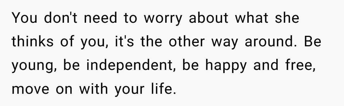 You don't need to worry about what she thinks of you, it's the other way around. Be young, be independent, be happy and free, move on with your life.