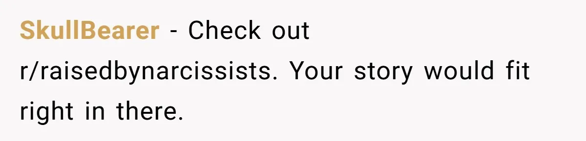 SkullBearer − Check out r/raisedbynarcissists. Your story would fit right in there.