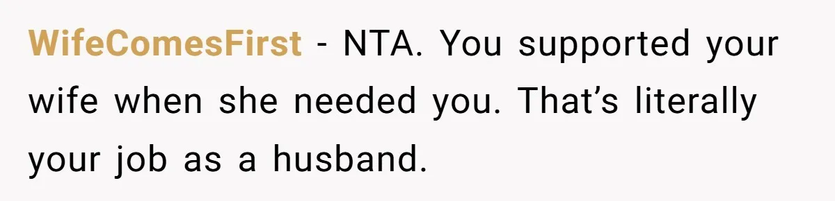 WifeComesFirst - NTA. You supported your wife when she needed you. That’s literally your job as a husband.