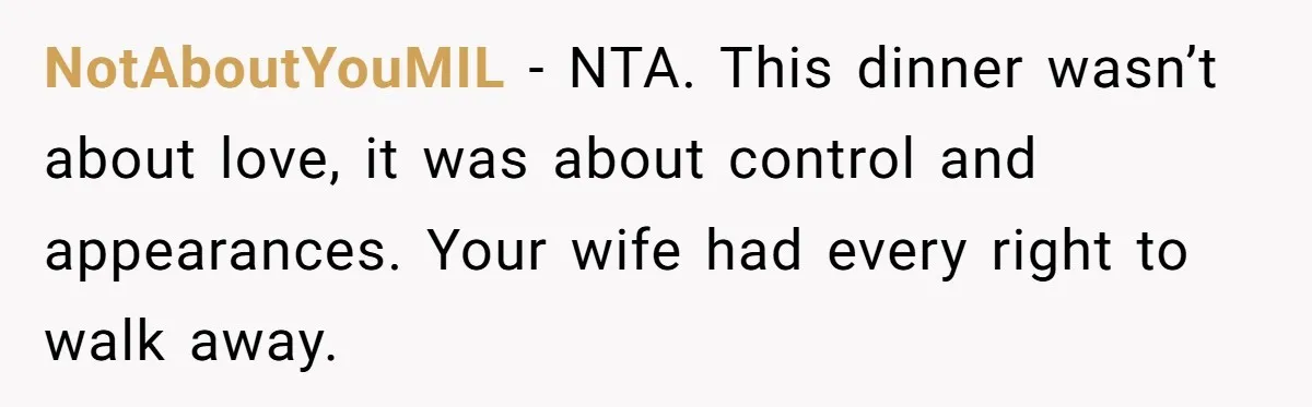 NotAboutYouMIL - NTA. This dinner wasn’t about love, it was about control and appearances. Your wife had every right to walk away.