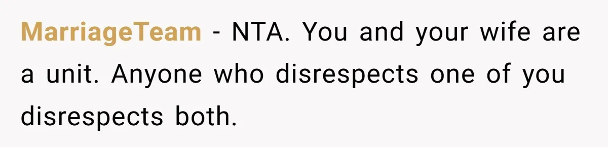 MarriageTeam - NTA. You and your wife are a unit. Anyone who disrespects one of you disrespects both.
