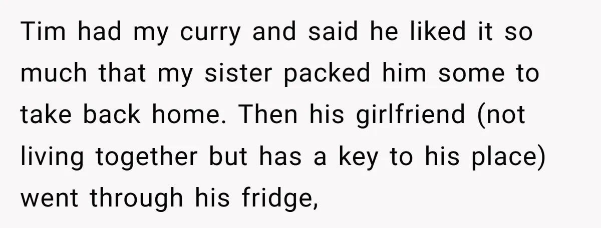 Tim had my curry and said he liked it so much that my sister packed him some to take back home. Then his girlfriend (not living together but has a...
