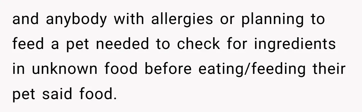 and anybody with allergies or planning to feed a pet needed to check for ingredients in unknown food before eating/feeding their pet said food.