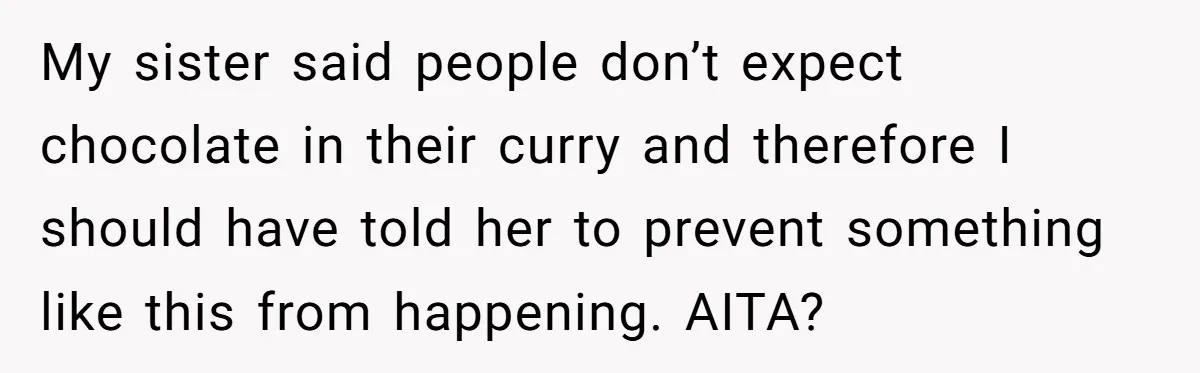 My sister said people don’t expect chocolate in their curry and therefore I should have told her to prevent something like this from happening. AITA?
