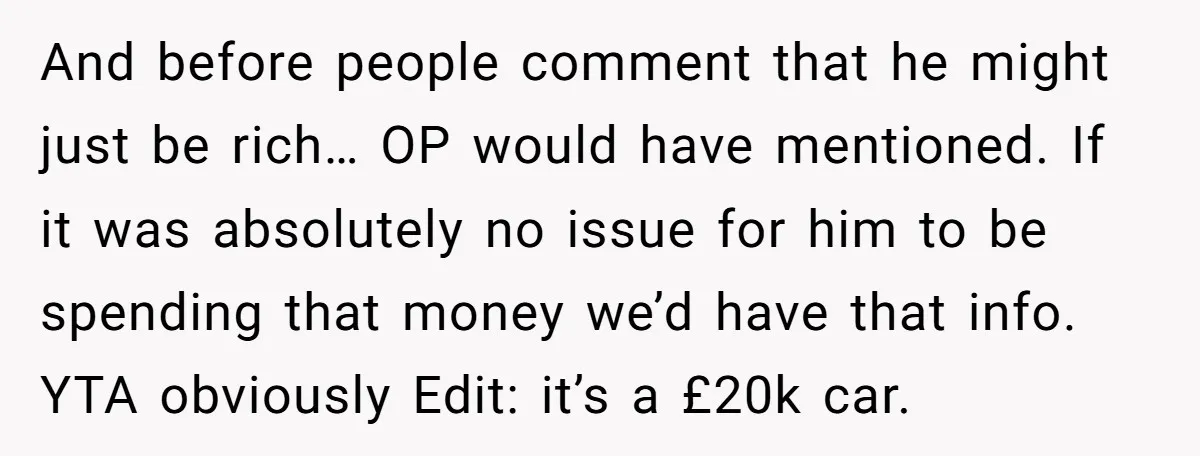 And before people comment that he might just be rich… OP would have mentioned. If it was absolutely no issue for him to be spending that money we’d have that...