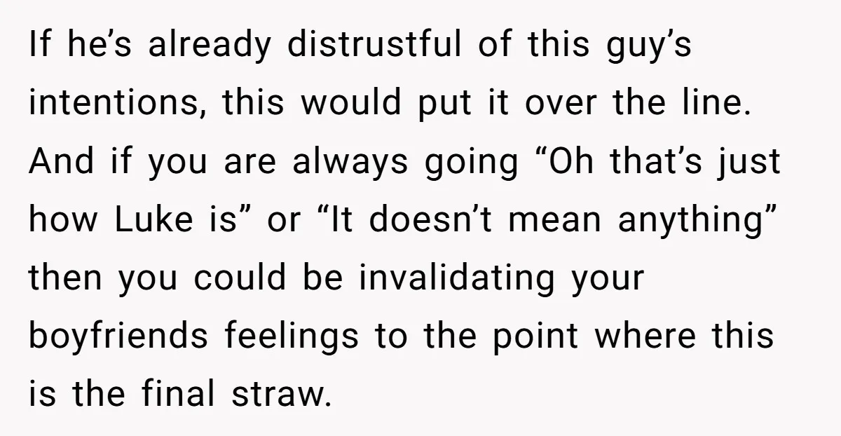 If he’s already distrustful of this guy’s intentions, this would put it over the line. And if you are always going “Oh that’s just how Luke is” or “It doesn’t...
