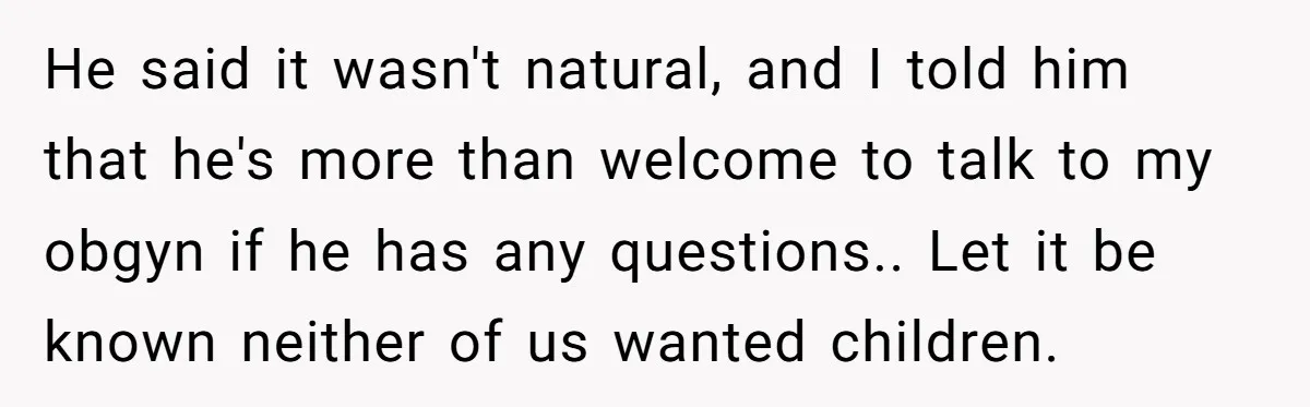 He said it wasn't natural, and I told him that he's more than welcome to talk to my obgyn if he has any questions.. Let it be known neither of...
