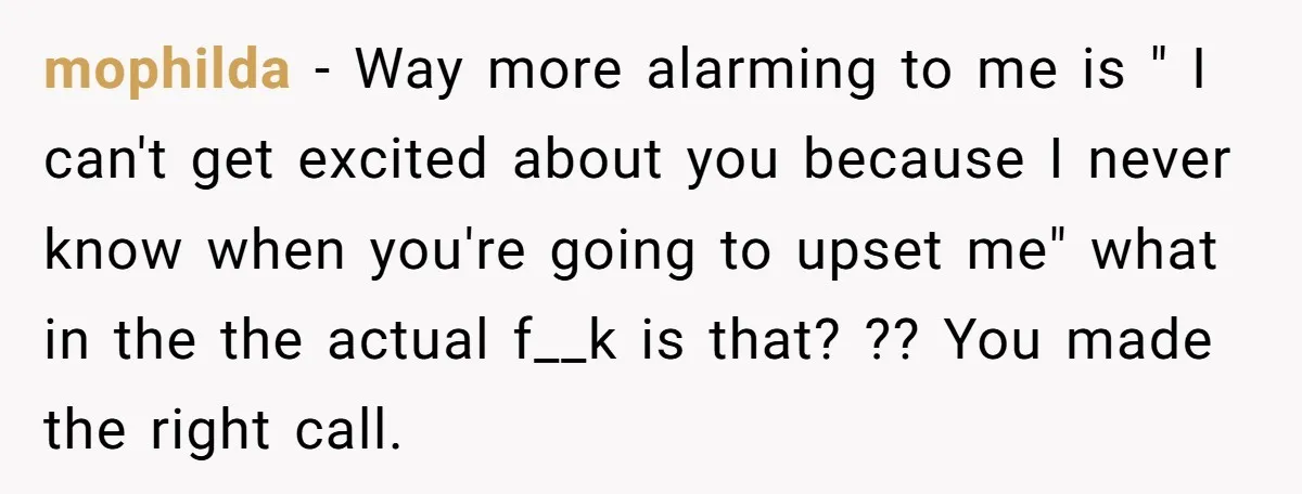mophilda − Way more alarming to me is " I can't get excited about you because I never know when you're going to upset me" what in the the actual...