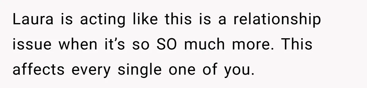 Laura is acting like this is a relationship issue when it’s so SO much more. This affects every single one of you.